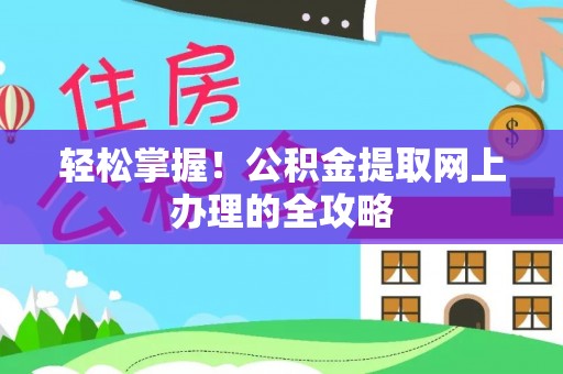 贵南轻松掌握！公积金提取网上办理的全攻略