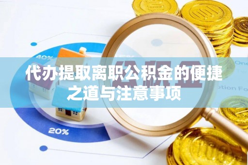 贵南代办提取离职公积金的便捷之道与注意事项