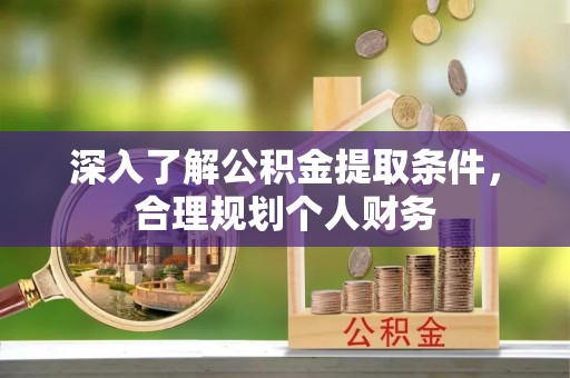 贵南深入了解公积金提取条件，合理规划个人财务
