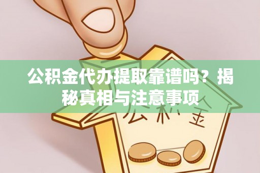 贵南公积金代办提取靠谱吗？揭秘真相与注意事项