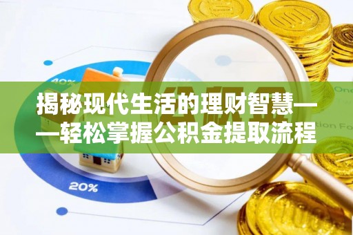 贵南揭秘现代生活的理财智慧——轻松掌握公积金提取流程的实用指南