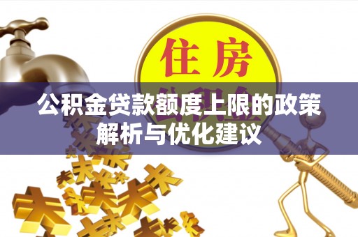贵南公积金贷款额度上限的政策解析与优化建议