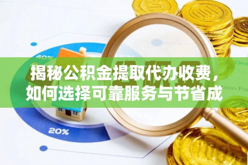 贵南揭秘公积金提取代办收费，如何选择可靠服务与节省成本？