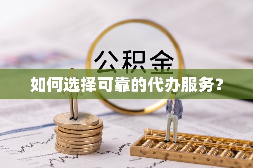贵南如何选择可靠的代办服务？