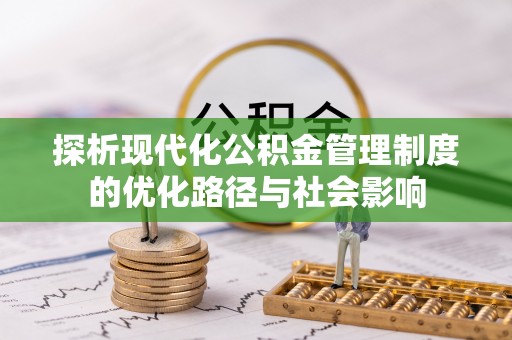 贵南探析现代化公积金管理制度的优化路径与社会影响