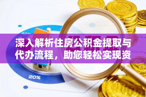贵南深入解析住房公积金提取与代办流程，助您轻松实现资金利用最大化