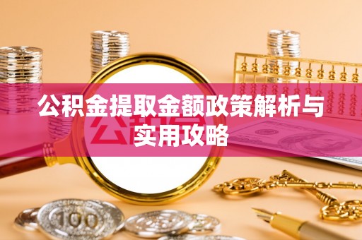 贵南公积金提取金额政策解析与实用攻略