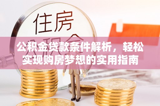 贵南公积金贷款条件解析，轻松实现购房梦想的实用指南
