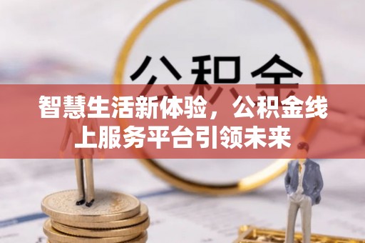 贵南智慧生活新体验，公积金线上服务平台引领未来