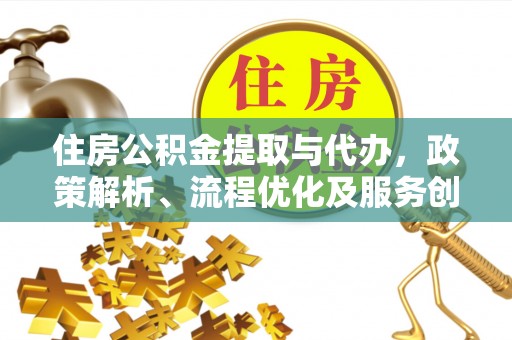 贵南住房公积金提取与代办，政策解析、流程优化及服务创新