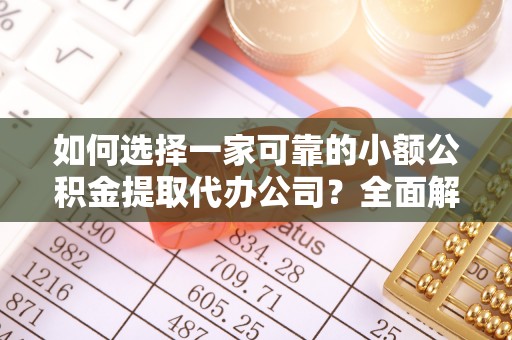 贵南如何选择一家可靠的小额公积金提取代办公司？全面解析与指南