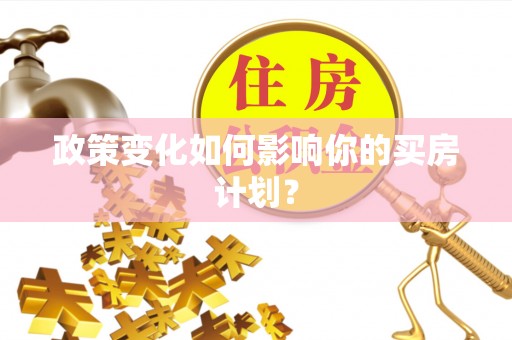 贵南政策变化如何影响你的买房计划？