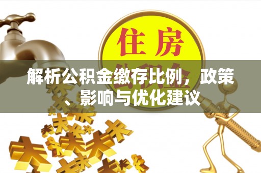 贵南解析公积金缴存比例，政策、影响与优化建议