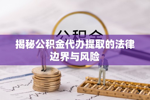 贵南揭秘公积金代办提取的法律边界与风险