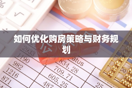 贵南如何优化购房策略与财务规划
