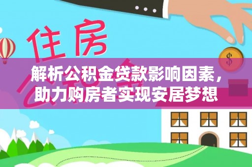 贵南解析公积金贷款影响因素，助力购房者实现安居梦想