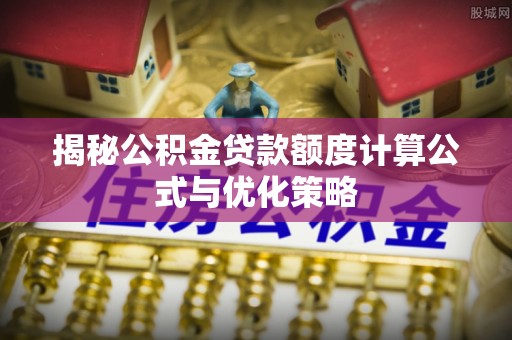 贵南揭秘公积金贷款额度计算公式与优化策略