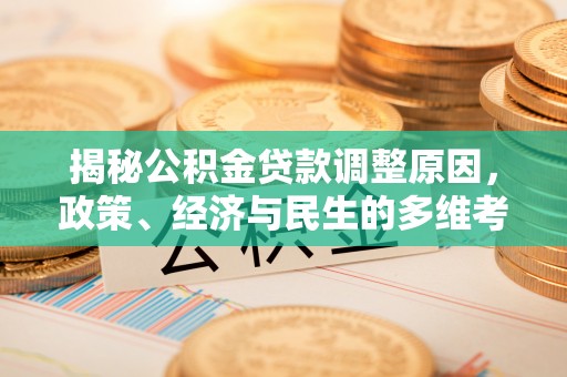 贵南揭秘公积金贷款调整原因，政策、经济与民生的多维考量