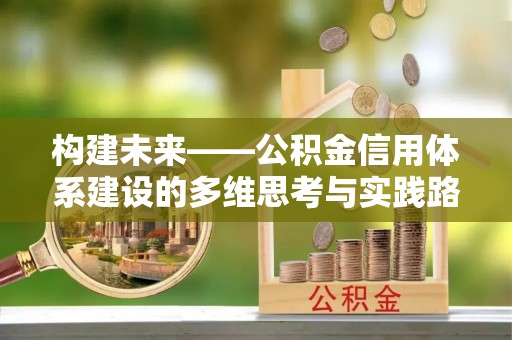 贵南构建未来——公积金信用体系建设的多维思考与实践路径