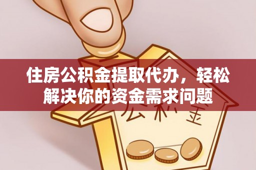 贵南住房公积金提取代办，轻松解决你的资金需求问题