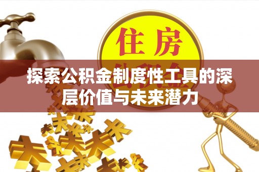 贵南探索公积金制度性工具的深层价值与未来潜力