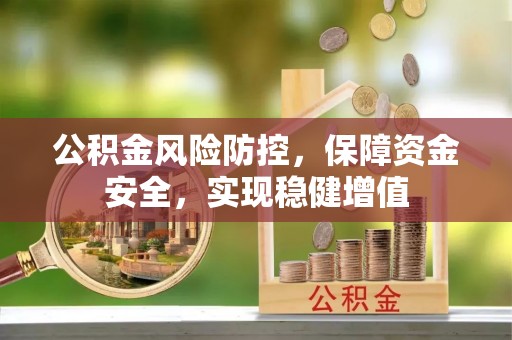 贵南公积金风险防控，保障资金安全，实现稳健增值