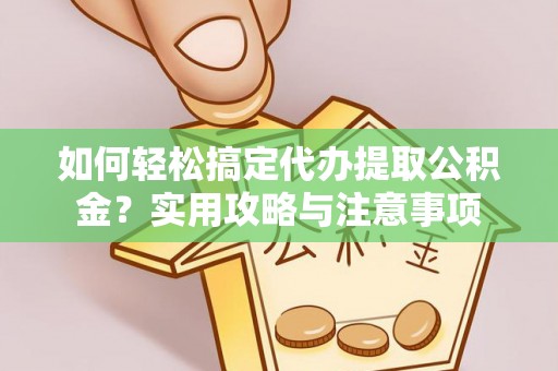 贵南如何轻松搞定代办提取公积金？实用攻略与注意事项