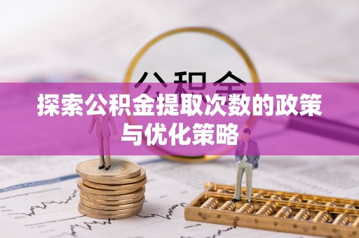 贵南探索公积金提取次数的政策与优化策略