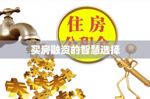 贵南买房融资的智慧选择