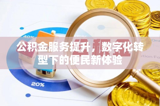 贵南公积金服务提升，数字化转型下的便民新体验