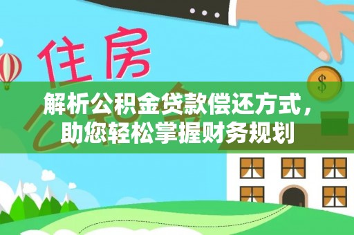 贵南解析公积金贷款偿还方式，助您轻松掌握财务规划