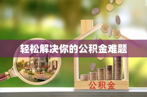 贵南轻松解决你的公积金难题