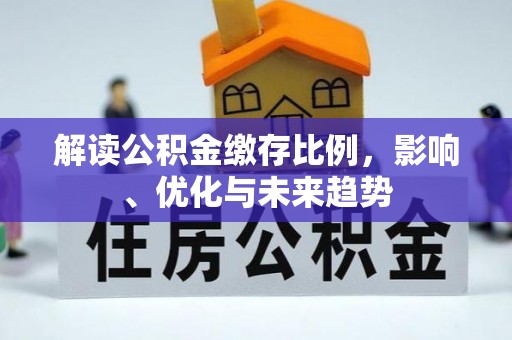 贵南解读公积金缴存比例，影响、优化与未来趋势