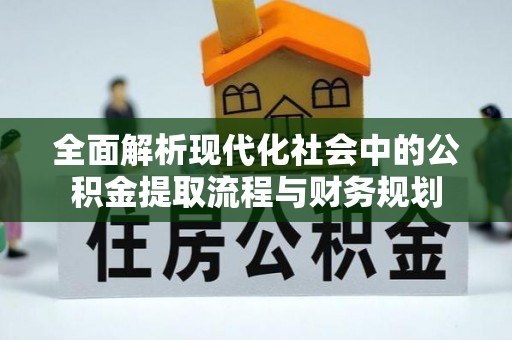 贵南全面解析现代化社会中的公积金提取流程与财务规划