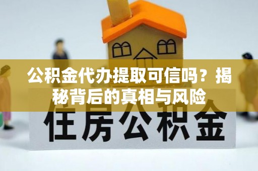 贵南公积金代办提取可信吗？揭秘背后的真相与风险