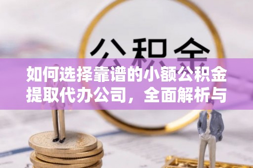 贵南如何选择靠谱的小额公积金提取代办公司，全面解析与实用指南