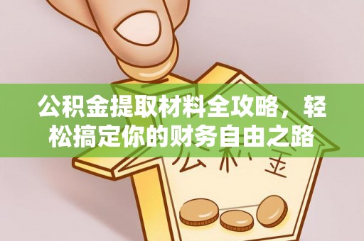 贵南公积金提取材料全攻略，轻松搞定你的财务自由之路