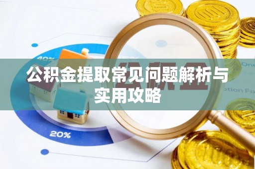 贵南公积金提取常见问题解析与实用攻略