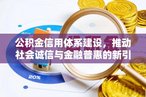 贵南公积金信用体系建设，推动社会诚信与金融普惠的新引擎