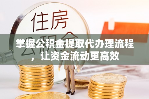 贵南掌握公积金提取代办理流程，让资金流动更高效