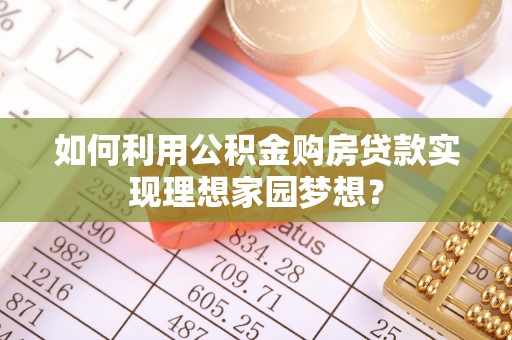 贵南如何利用公积金购房贷款实现理想家园梦想？
