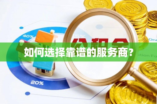 贵南如何选择靠谱的服务商？