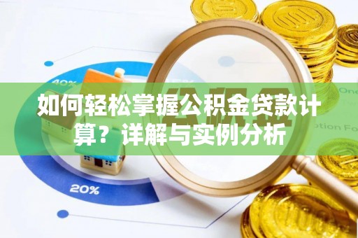 贵南如何轻松掌握公积金贷款计算？详解与实例分析
