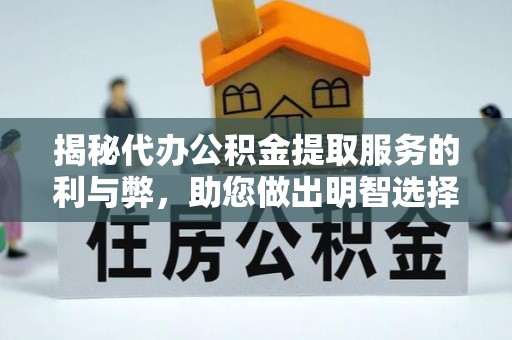贵南揭秘代办公积金提取服务的利与弊，助您做出明智选择