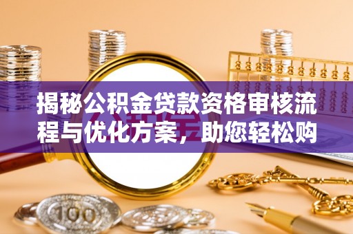 贵南揭秘公积金贷款资格审核流程与优化方案，助您轻松购房