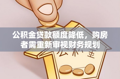 贵南公积金贷款额度降低，购房者需重新审视财务规划