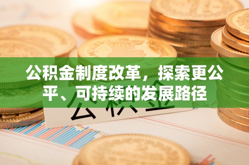 贵南公积金制度改革，探索更公平、可持续的发展路径
