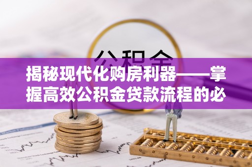 贵南揭秘现代化购房利器——掌握高效公积金贷款流程的必备指南