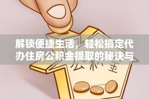 贵南解锁便捷生活，轻松搞定代办住房公积金提取的秘诀与技巧