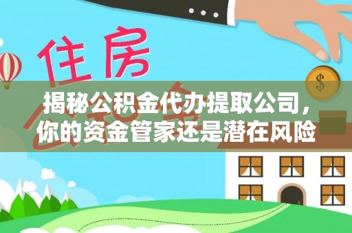 贵南揭秘公积金代办提取公司，你的资金管家还是潜在风险？
